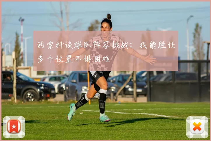 西索科谈球队阵容挑战：我能胜任多个位置不惧困难