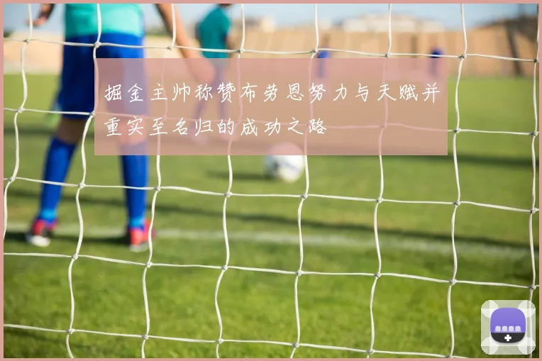 掘金主帅称赞布劳恩努力与天赋并重实至名归的成功之路