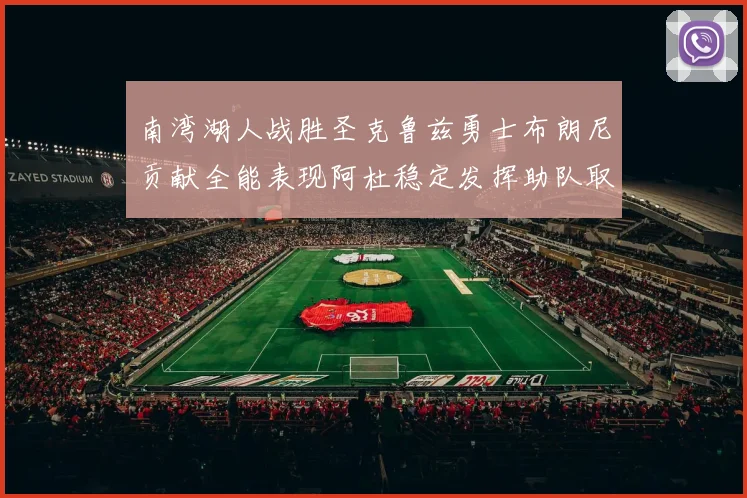 南湾湖人战胜圣克鲁兹勇士布朗尼贡献全能表现阿杜稳定发挥助队取胜