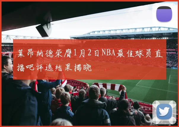 莱昂纳德荣膺1月2日NBA最佳球员直播吧评选结果揭晓