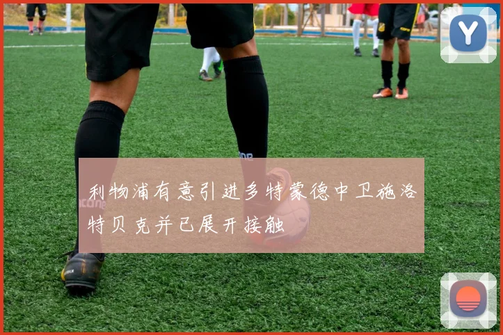 利物浦有意引进多特蒙德中卫施洛特贝克并已展开接触