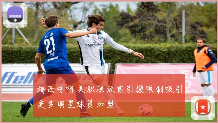 梅西呼吁美职联放宽引援限制吸引更多明星球员加盟