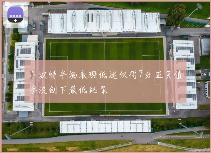 小波特半场表现低迷仅得7分正负值惨淡创下最低纪录