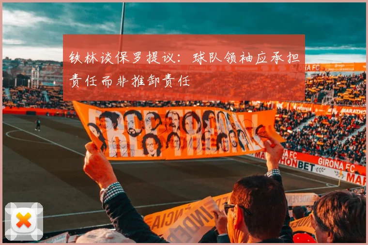 铁林谈保罗提议：球队领袖应承担责任而非推卸责任