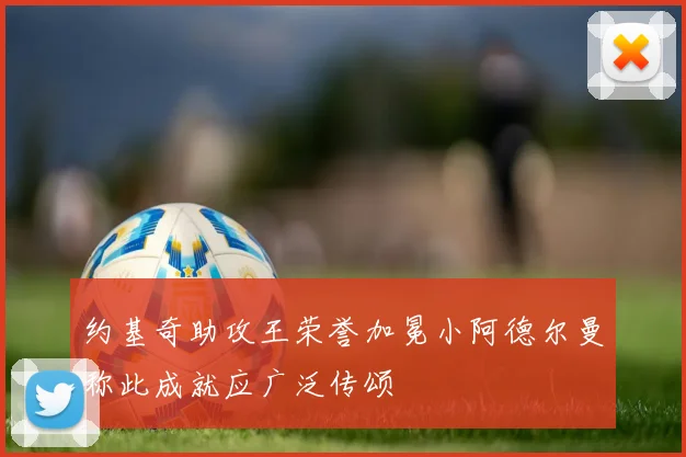 约基奇助攻王荣誉加冕小阿德尔曼称此成就应广泛传颂