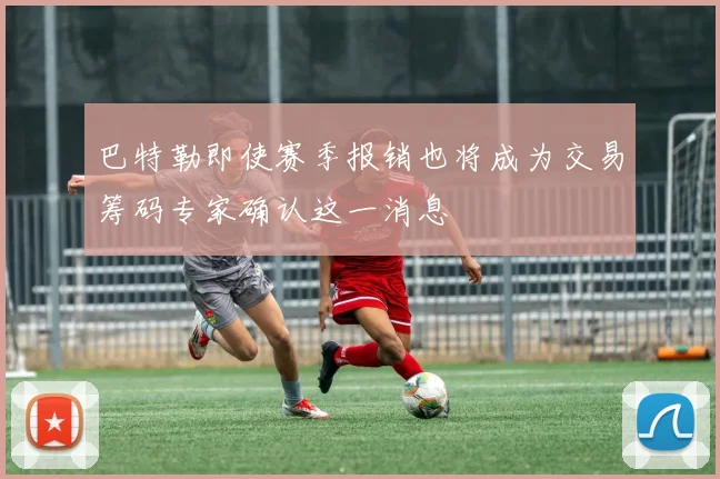 巴特勒即使赛季报销也将成为交易筹码专家确认这一消息