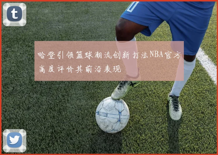 哈登引领篮球潮流创新打法NBA官方高度评价其前沿表现