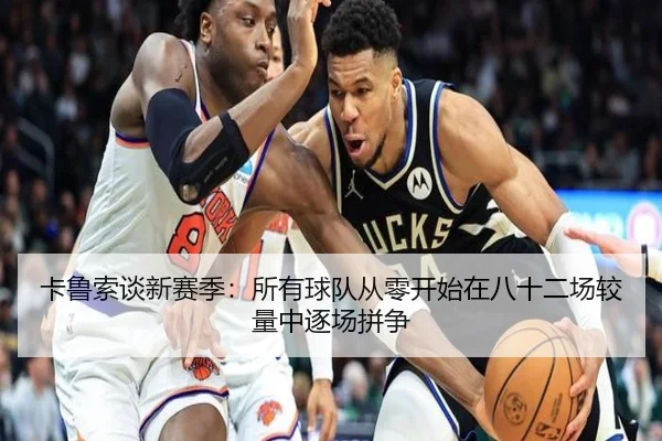 卡鲁索谈新赛季：所有球队从零开始在八十二场较量中逐场拼争 - BaccaraGaming